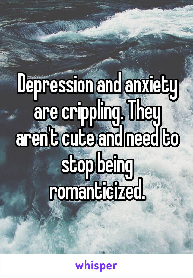 Depression and anxiety are crippling. They aren't cute and need to stop being romanticized.