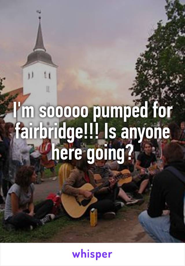 I'm sooooo pumped for fairbridge!!! Is anyone here going?