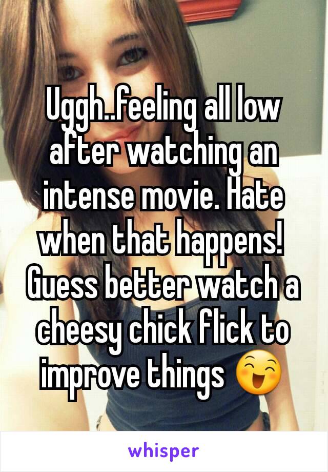 Uggh..feeling all low after watching an intense movie. Hate when that happens! 
Guess better watch a cheesy chick flick to improve things 😄