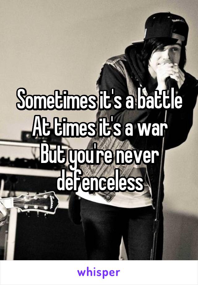 Sometimes it's a battle
At times it's a war
But you're never defenceless