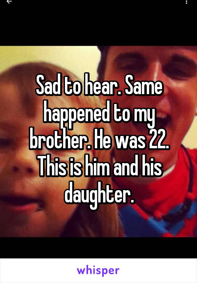 Sad to hear. Same happened to my brother. He was 22. This is him and his daughter.