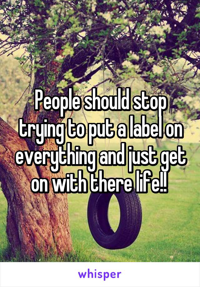 People should stop trying to put a label on everything and just get on with there life!! 