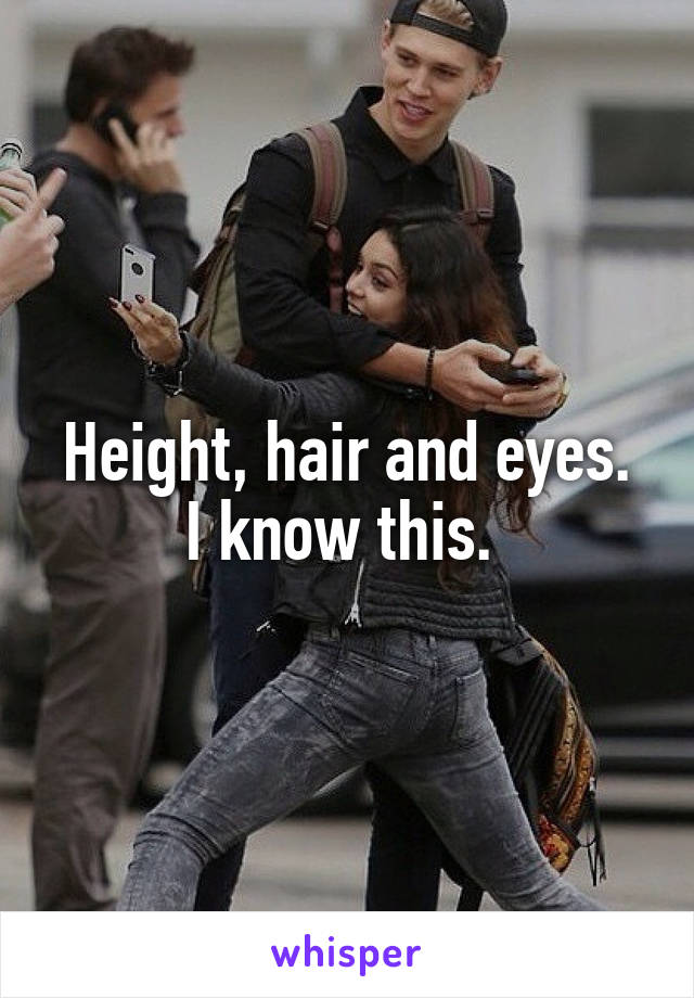 Height, hair and eyes.
I know this. 