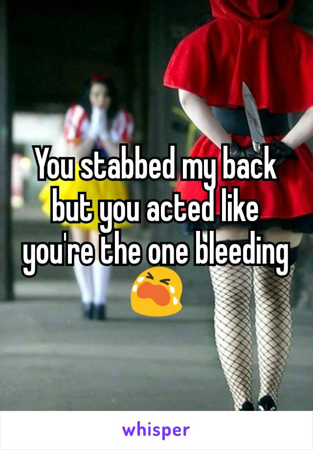 You stabbed my back but you acted like you're the one bleeding 😭