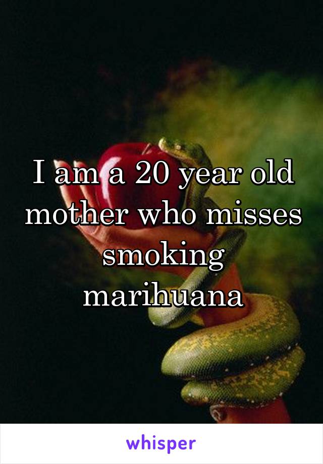 I am a 20 year old mother who misses smoking marihuana