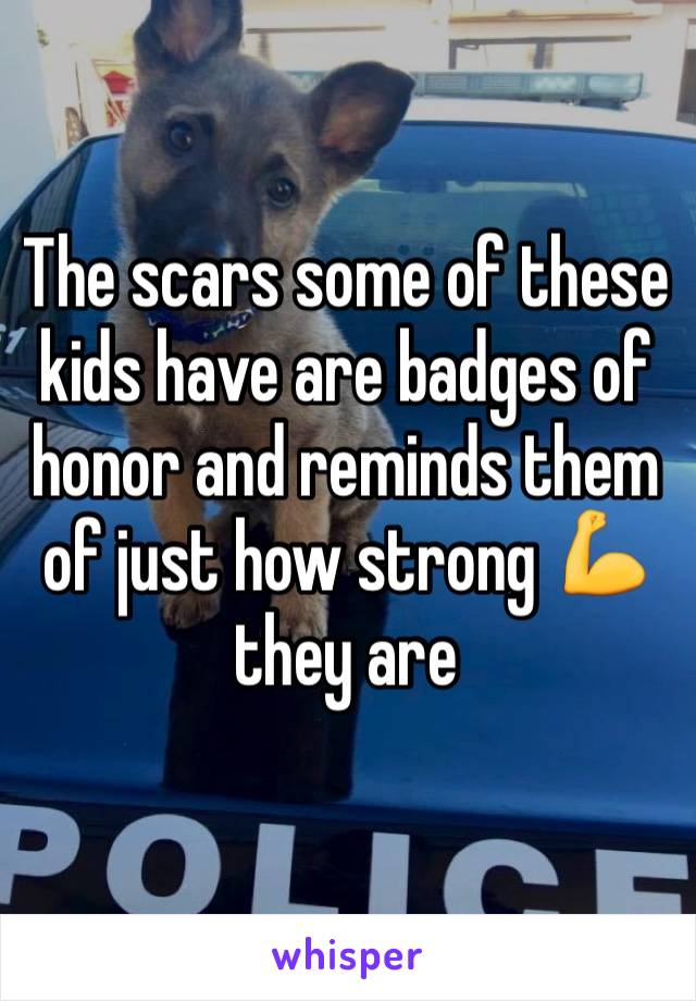 The scars some of these kids have are badges of honor and reminds them of just how strong 💪 they are