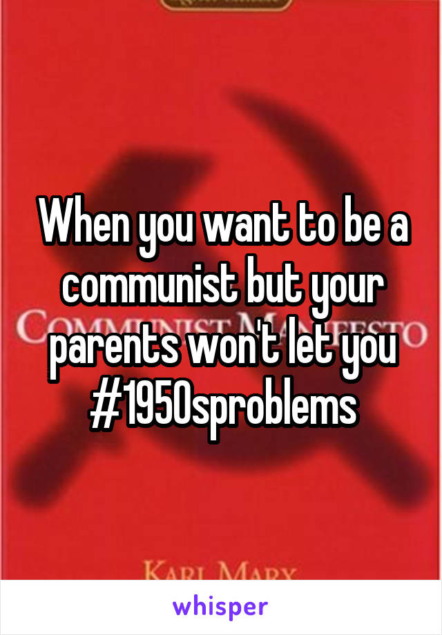 When you want to be a communist but your parents won't let you #1950sproblems