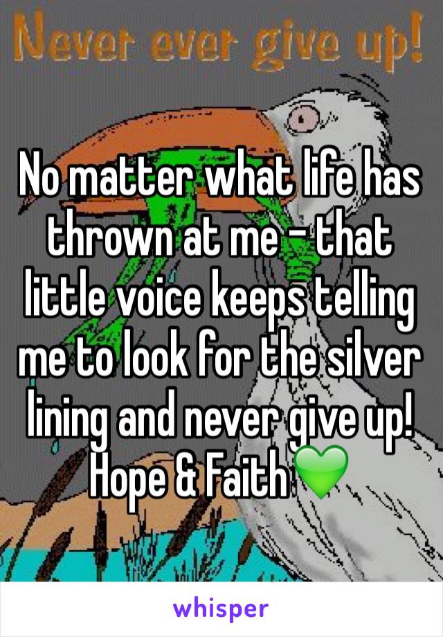 No matter what life has thrown at me - that little voice keeps telling me to look for the silver lining and never give up! 
Hope & Faith💚