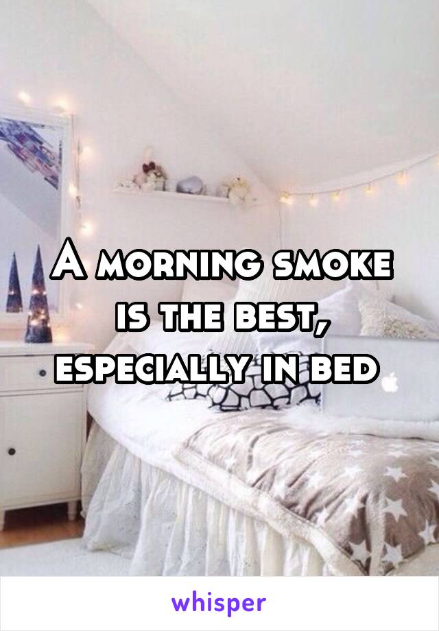 A morning smoke is the best, especially in bed 