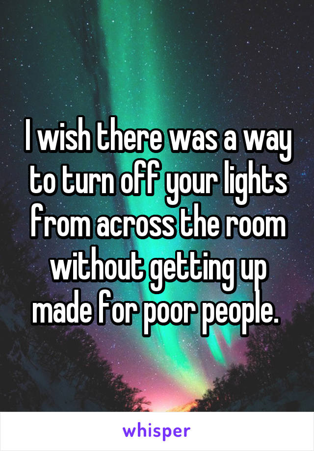 I wish there was a way to turn off your lights from across the room without getting up made for poor people. 