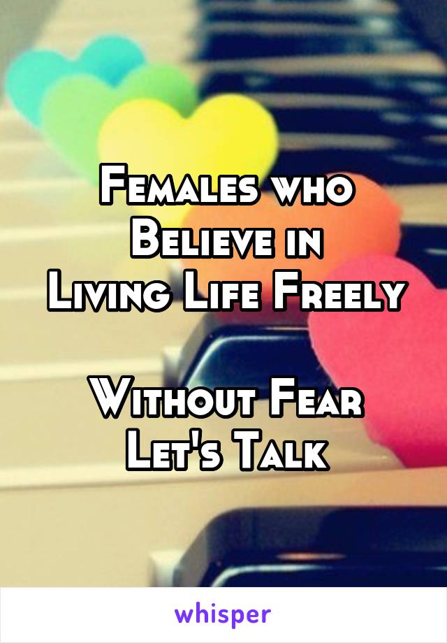 Females who
Believe in
Living Life Freely 
Without Fear
Let's Talk