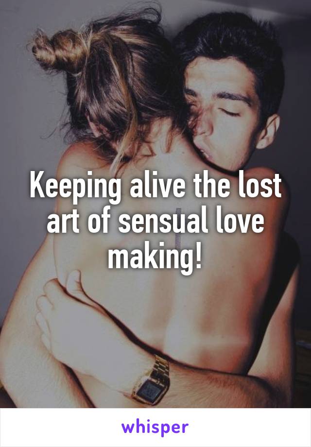 Keeping alive the lost art of sensual love making!