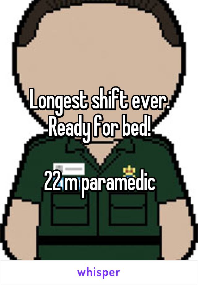 Longest shift ever. Ready for bed!

22 m paramedic