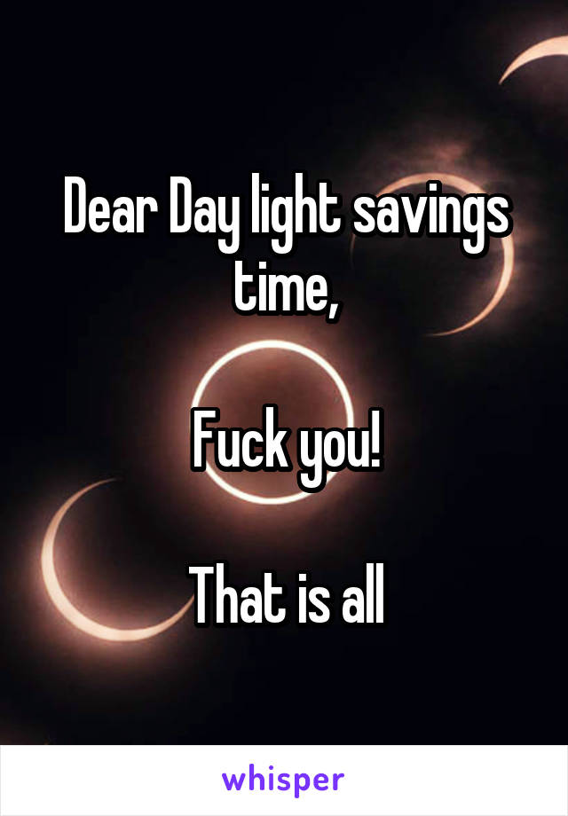 Dear Day light savings time,

Fuck you!

That is all