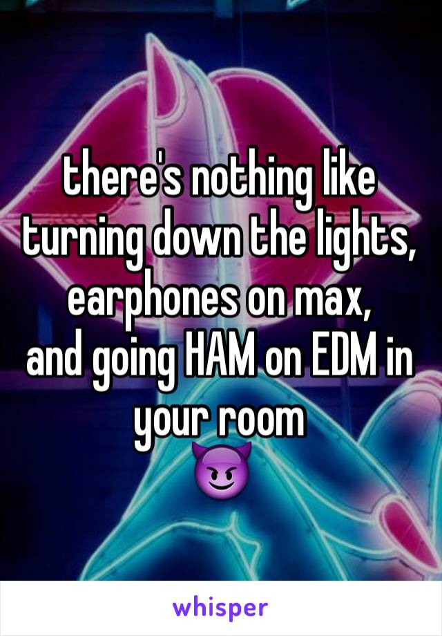 there's nothing like turning down the lights,
earphones on max,
and going HAM on EDM in your room
😈