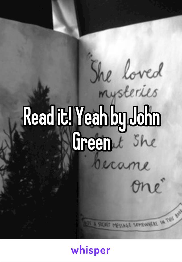 Read it! Yeah by John Green