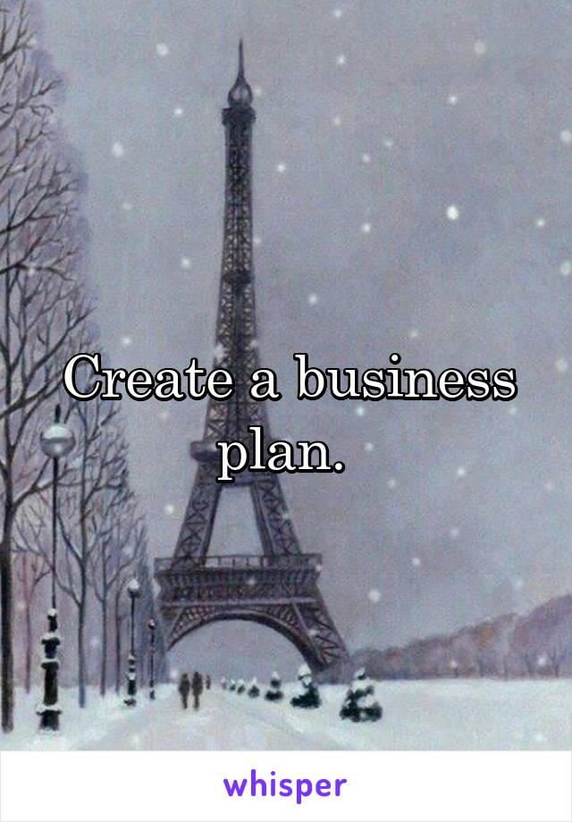 Create a business plan. 