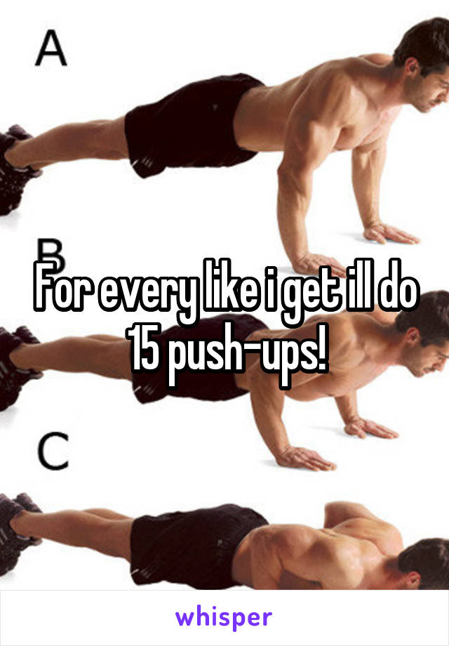 For every like i get ill do 15 push-ups!