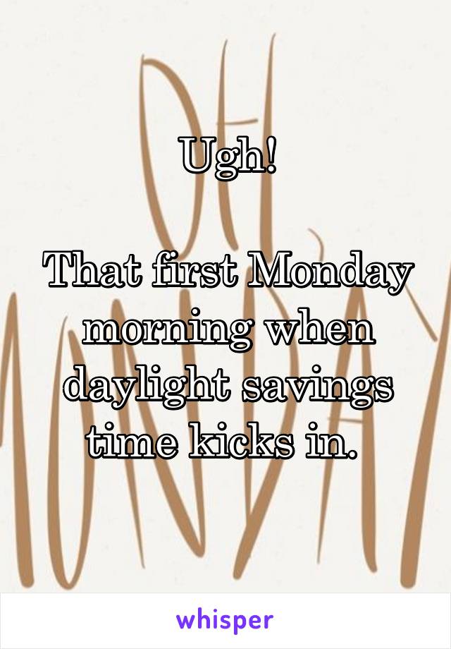 Ugh!

That first Monday morning when daylight savings time kicks in. 
