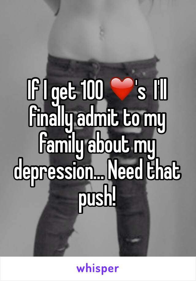 If I get 100 ❤️'s  I'll finally admit to my family about my depression... Need that push!