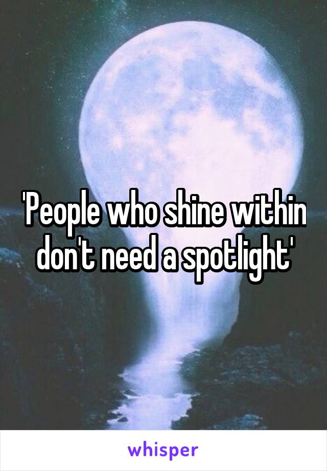 'People who shine within don't need a spotlight'