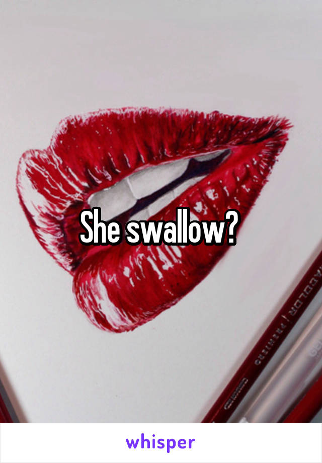 She swallow? 