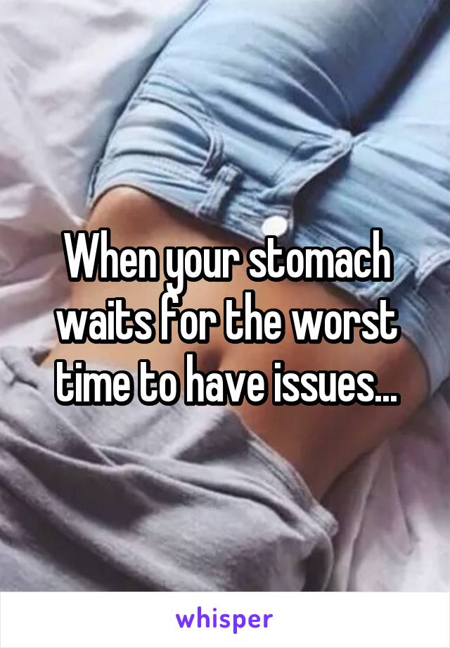 When your stomach waits for the worst time to have issues...