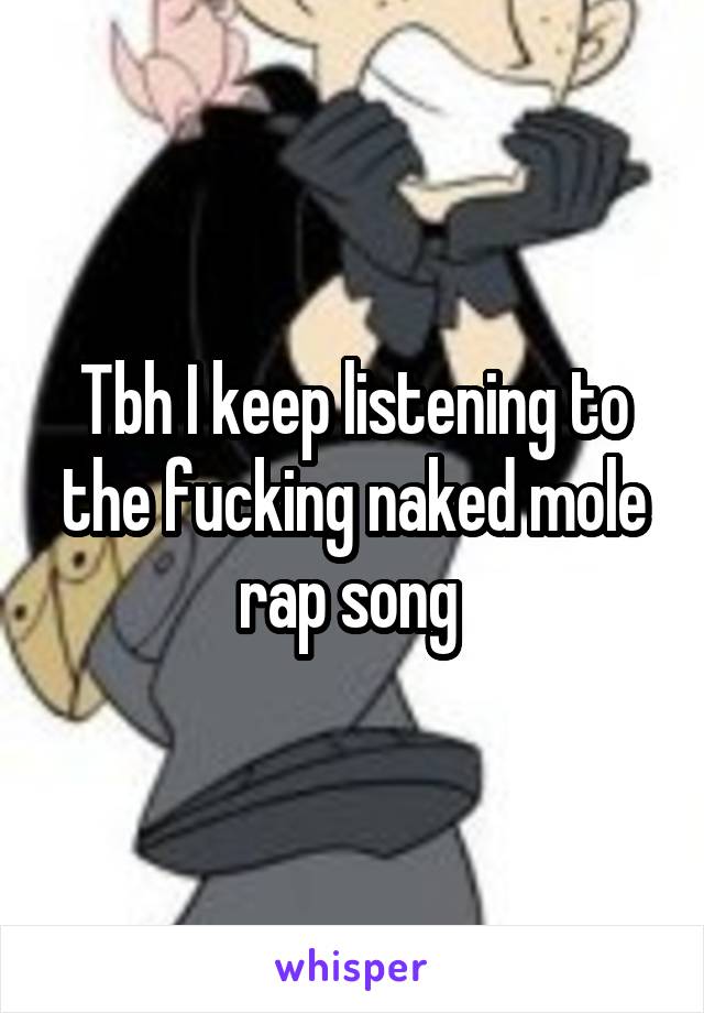 Tbh I keep listening to the fucking naked mole rap song 