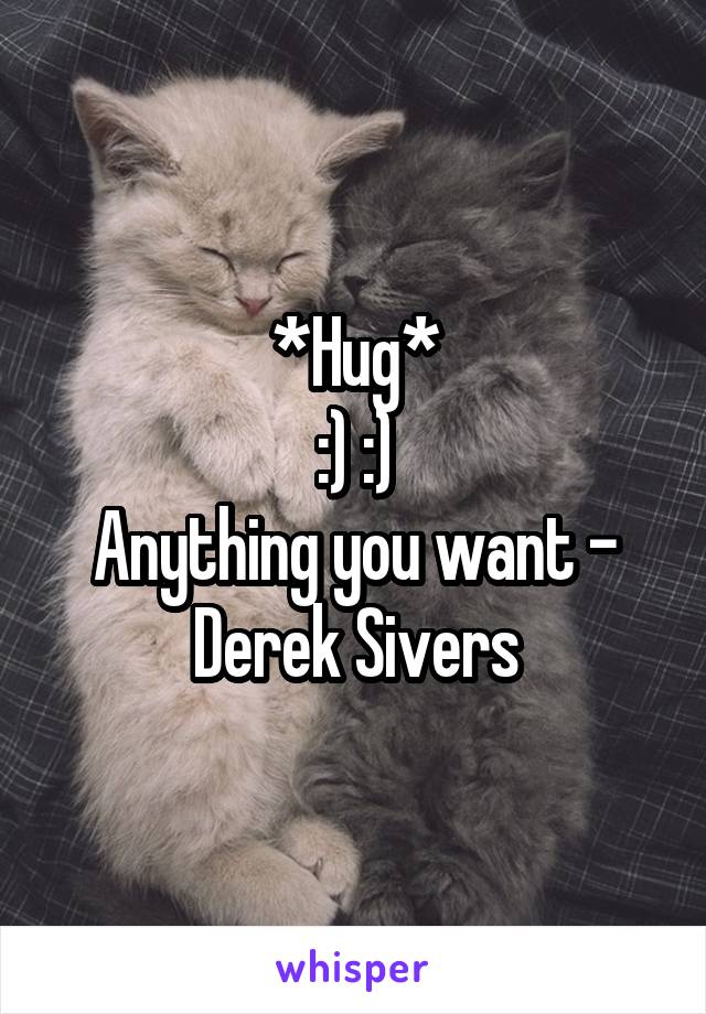 *Hug*
:) :)
Anything you want - Derek Sivers