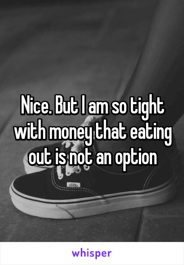 Nice. But I am so tight with money that eating out is not an option