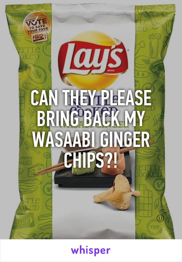 CAN THEY PLEASE BRING BACK MY WASAABI GINGER CHIPS?!