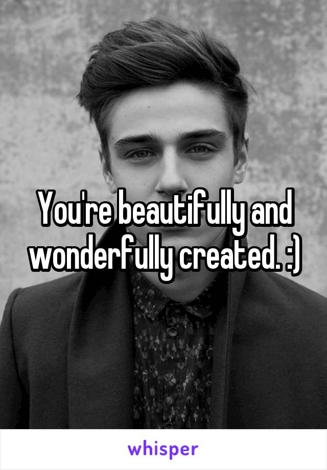 You're beautifully and wonderfully created. :)