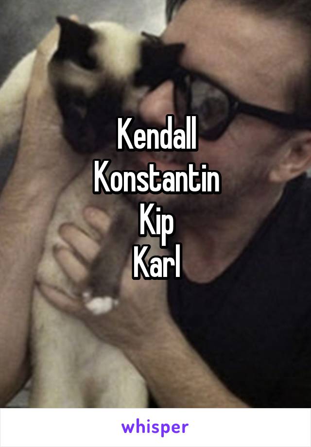 Kendall
Konstantin
Kip
Karl
