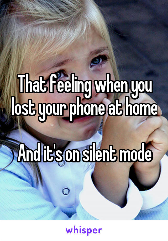 That feeling when you lost your phone at home

And it's on silent mode