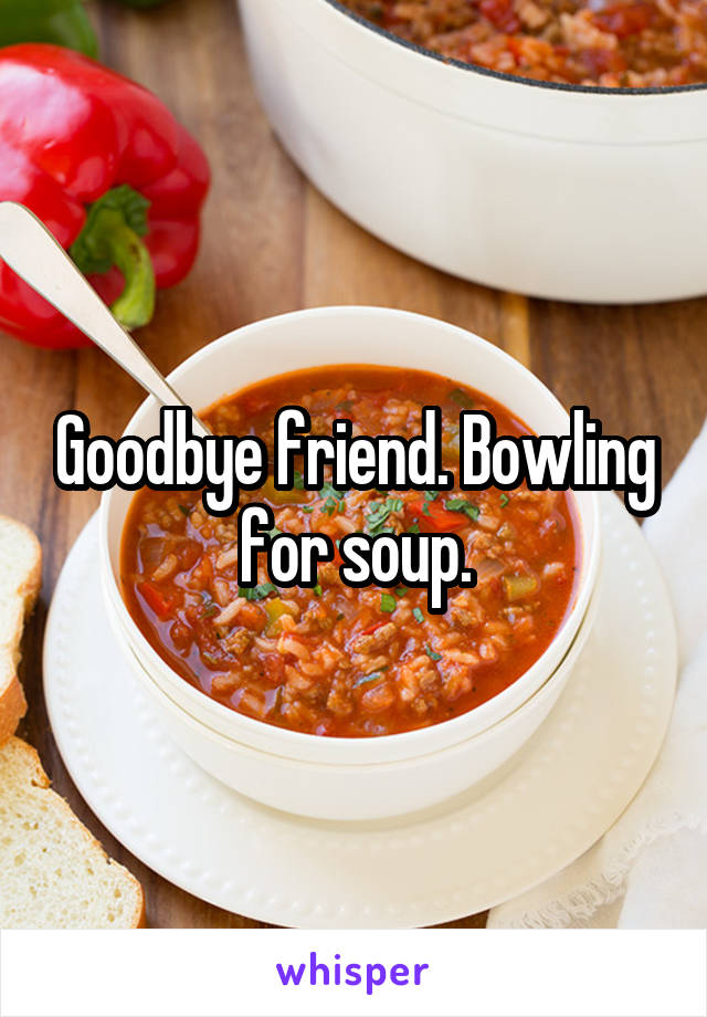 Goodbye friend. Bowling for soup.