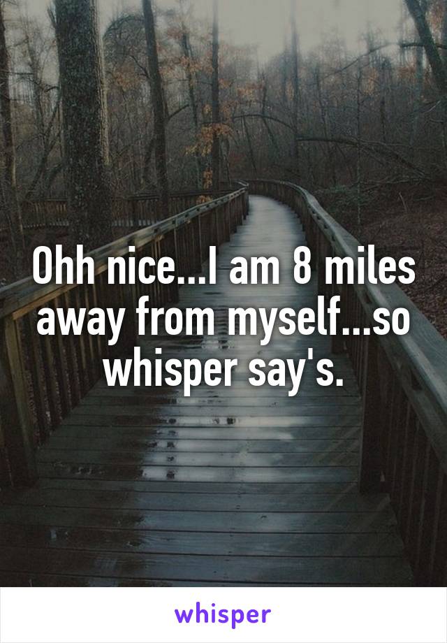 Ohh nice...I am 8 miles away from myself...so whisper say's.