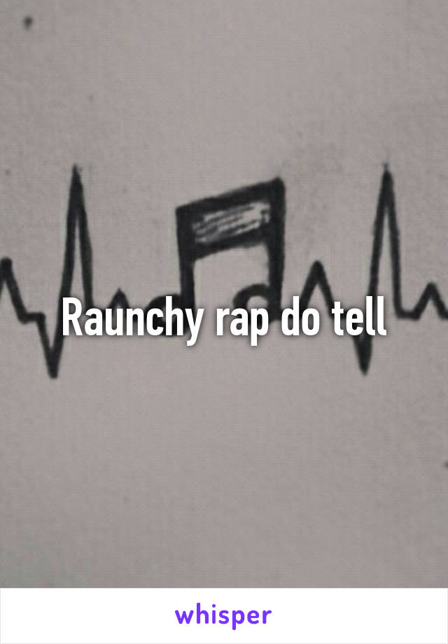 Raunchy rap do tell