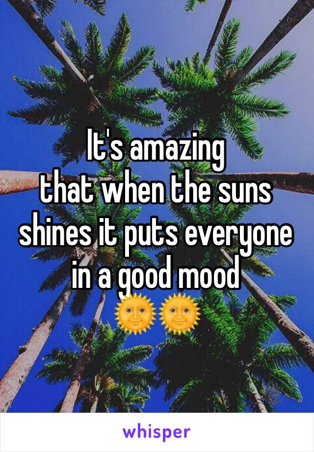 It's amazing
that when the suns shines it puts everyone in a good mood 
🌞🌞