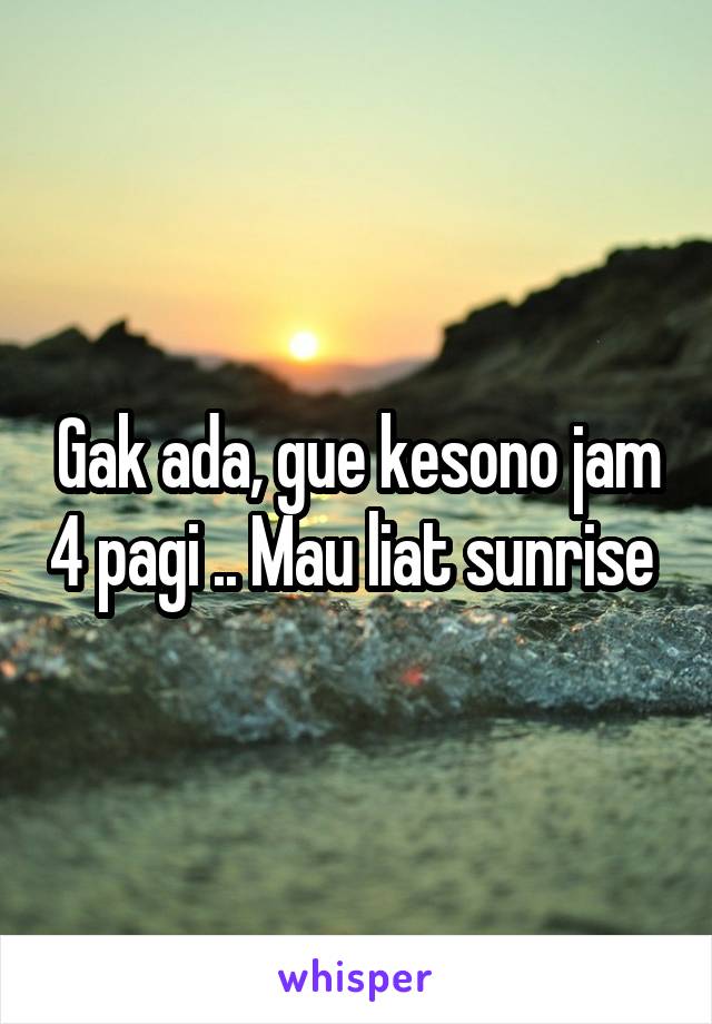 Gak ada, gue kesono jam 4 pagi .. Mau liat sunrise 