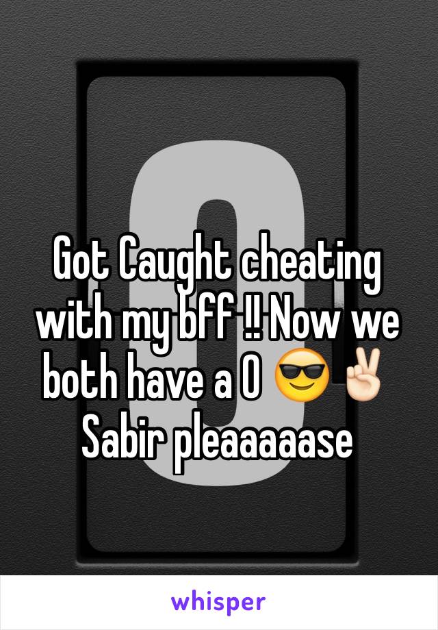 Got Caught cheating with my bff !! Now we both have a 0 😎✌🏻️
Sabir pleaaaaase 