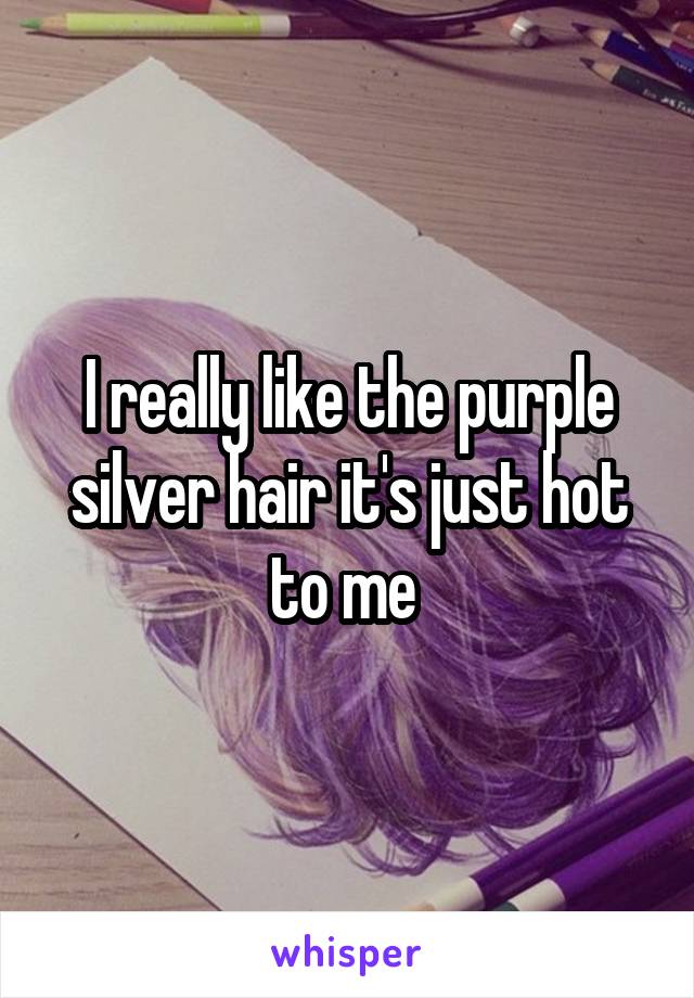 I really like the purple silver hair it's just hot to me 