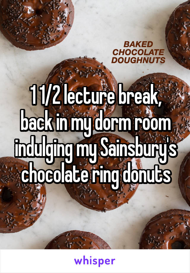 1 1/2 lecture break, back in my dorm room indulging my Sainsbury's chocolate ring donuts