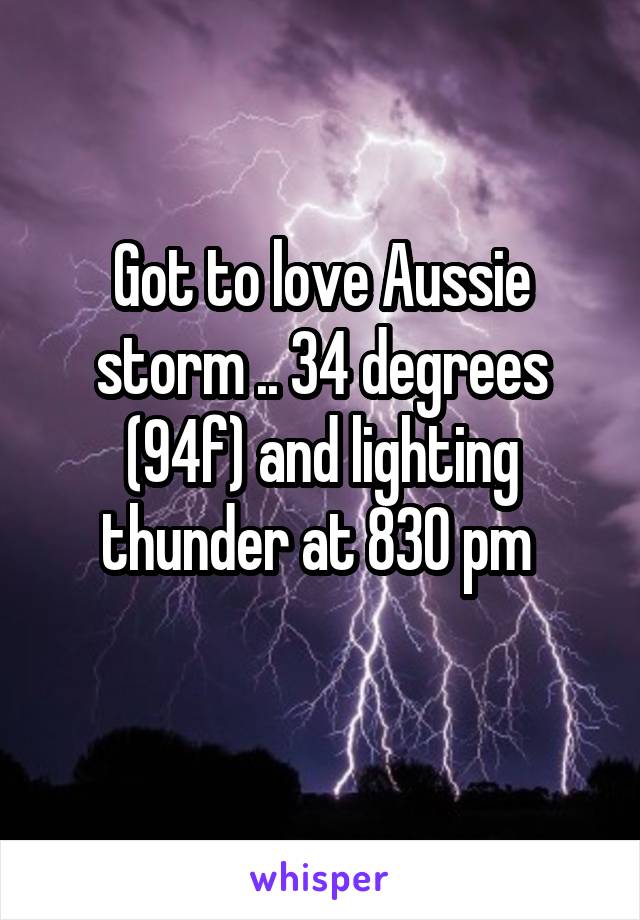 Got to love Aussie storm .. 34 degrees (94f) and lighting thunder at 830 pm 
