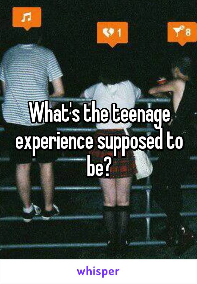 What's the teenage experience supposed to be?