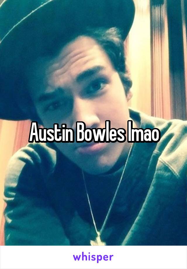 Austin Bowles lmao