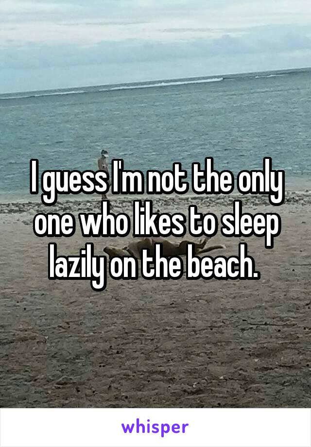 I guess I'm not the only one who likes to sleep lazily on the beach. 