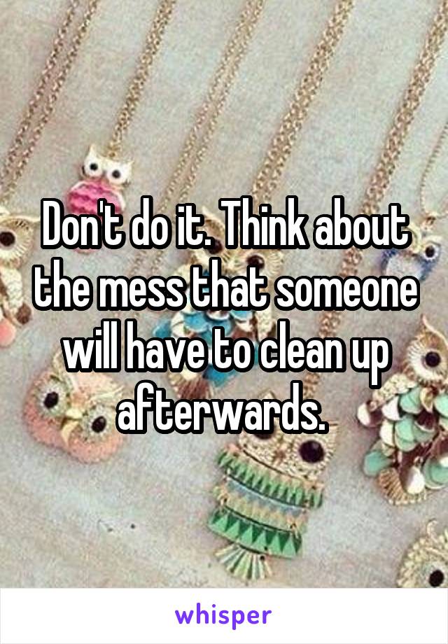 Don't do it. Think about the mess that someone will have to clean up afterwards. 