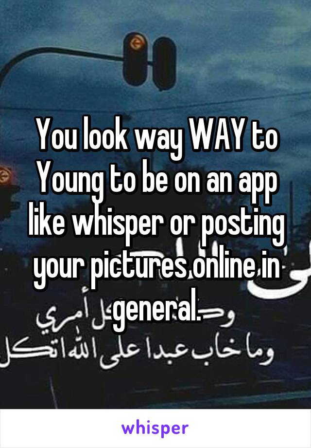 You look way WAY to Young to be on an app like whisper or posting your pictures online in general.