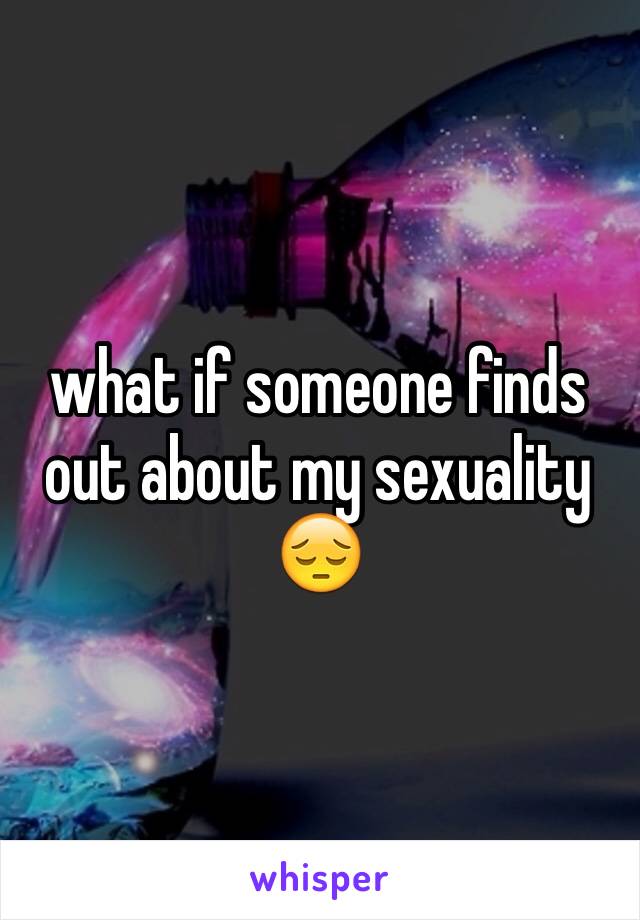 what if someone finds out about my sexuality 😔