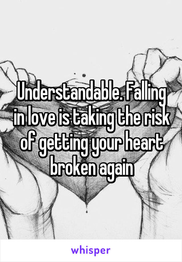 Understandable. Falling in love is taking the risk of getting your heart broken again